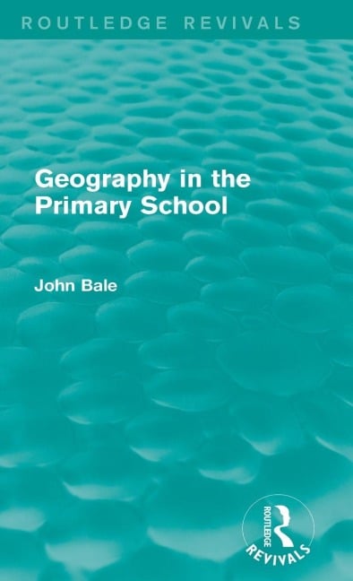 Geography in the Primary School (Routledge Revivals) - John Bale