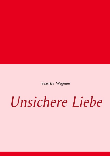 Unsichere Liebe - Beatrice Wegener