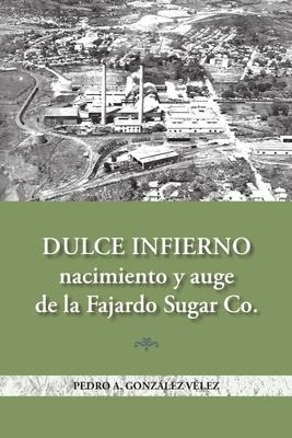 Dulce infierno: Nacimiento y auge de la Fajardo Sugar Co. - Pedro A. González-Vélez