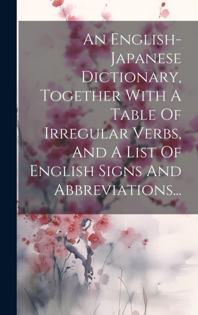 An English-japanese Dictionary, Together With A Table Of Irregular Verbs, And A List Of English Signs And Abbreviations... - Anonymous