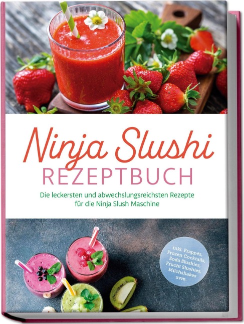 Ninja Slushi Rezeptbuch: Die leckersten und abwechslungsreichsten Rezepte für die Ninja Slush Maschine - inkl. Frappés, Frozen Cocktails, Soda Slushies, Frucht Slushies, Milchshakes uvm. - Elisa Frick