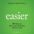 Easier: 60 Ways to Make Your Work Life Work for You - Chris Westfall