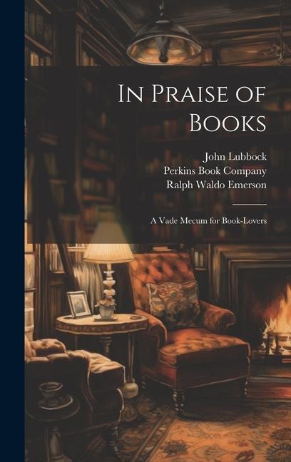 In Praise of Books: A Vade Mecum for Book-Lovers - Ralph Waldo Emerson, John Lubbock