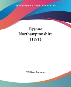 Cover-Bild zum Titel 'Bygone Northamptonshire (1891)' von ''