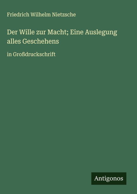 Der Wille zur Macht; Eine Auslegung alles Geschehens - Friedrich Wilhelm Nietzsche