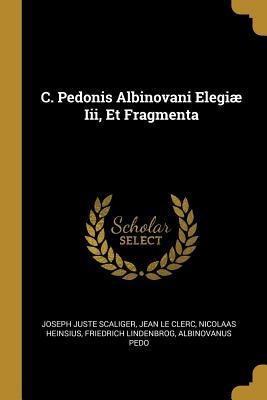 C. Pedonis Albinovani Elegiæ Iii, Et Fragmenta - Joseph Juste Scaliger, Nicolaas Heinsius, Jean Le Clerc