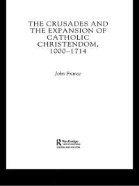 The Crusades and the Expansion of Catholic Christendom, 1000-1714 - John France