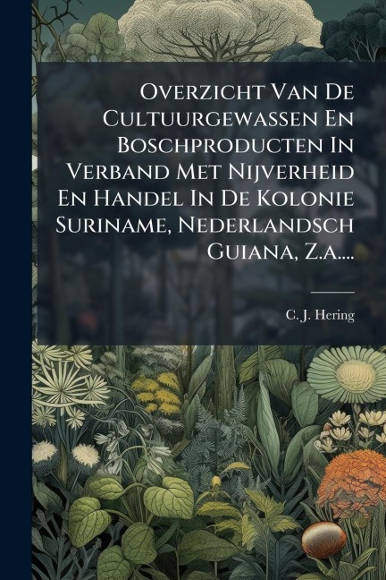 Overzicht Van De Cultuurgewassen En Boschproducten In Verband Met Nijverheid En Handel In De Kolonie Suriname, Nederlandsch Guiana, Z.a.... - C J Hering