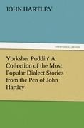 Yorksher Puddin' A Collection of the Most Popular Dialect Stories from the Pen of John Hartley - John Hartley