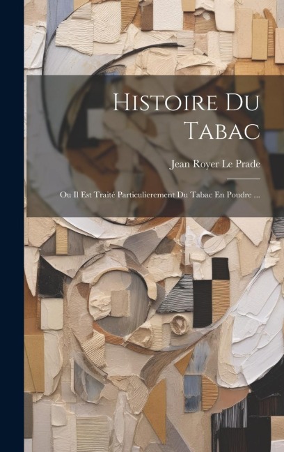 Histoire Du Tabac: Ou Il Est Traité Particulierement Du Tabac En Poudre ... - Jean Royer Le Prade