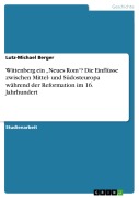 Cover-Bild zum Titel 'Wittenberg ein "Neues Rom"? Die Einflüsse zwischen Mittel- und Südosteuropa während der Reformation im 16. Jahrhundert' von 'Lutz-Michael Berger'
