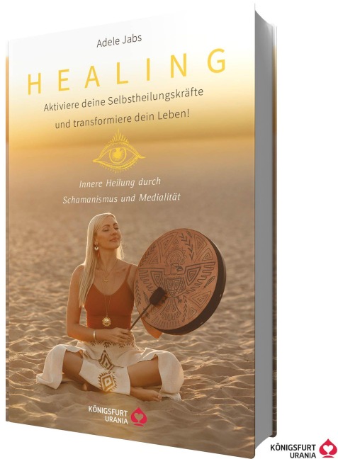 Healing - Aktiviere deine Selbstheilungskräfte und transformiere dein Leben! Innere Heilung durch Schamanismus und Medialität - Adele Jabs