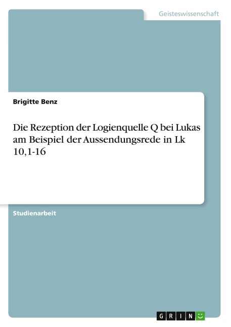 Die Rezeption der Logienquelle Q bei Lukas am Beispiel der Aussendungsrede in Lk 10,1-16 - Brigitte Benz