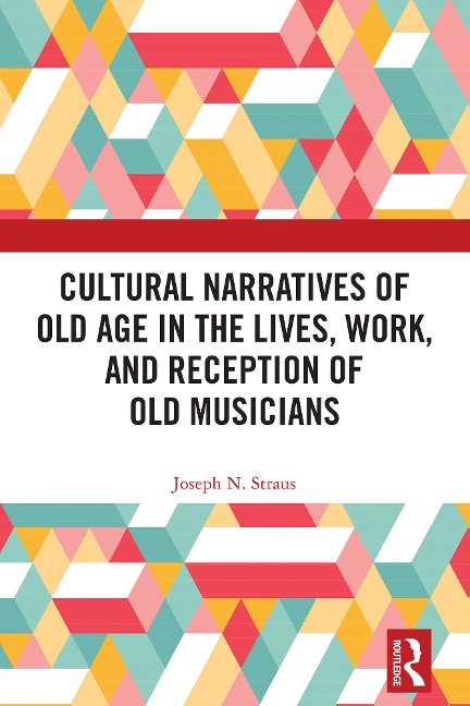 Cultural Narratives of Old Age in the Lives, Work, and Reception of Old Musicians - Joseph Straus