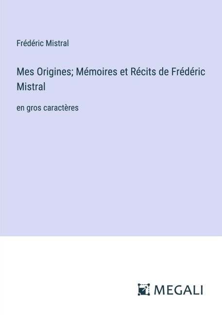 Mes Origines; Mémoires et Récits de Frédéric Mistral - Frédéric Mistral