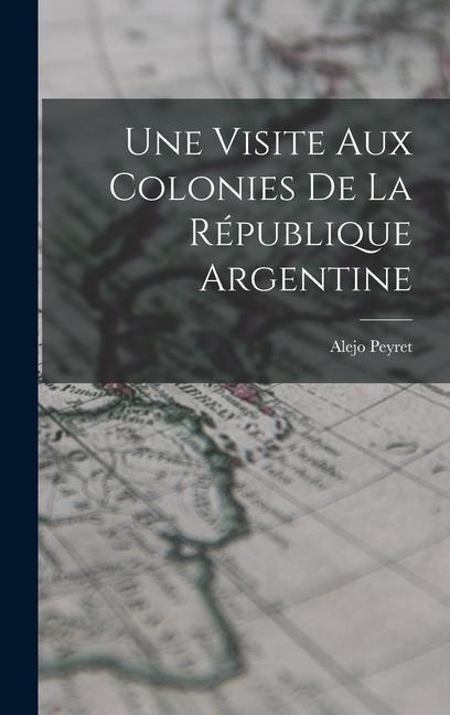 Une Visite aux Colonies de la République Argentine - Alejo Peyret