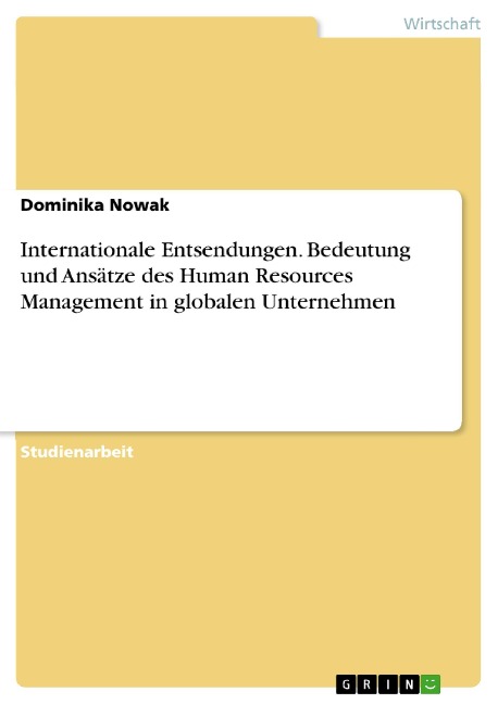 Internationale Entsendungen. Bedeutung und Ansätze des Human Resources Management in globalen Unternehmen - Dominika Nowak