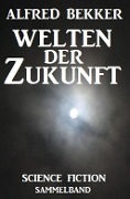Cover-Bild zum Titel 'Welten der Zukunft: Science Fiction Sammelband' von 'Alfred Bekker'