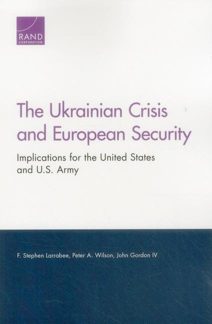 The Ukrainian Crisis and European Security - F Stephen Larrabee, Peter A Wilson, John Gordon
