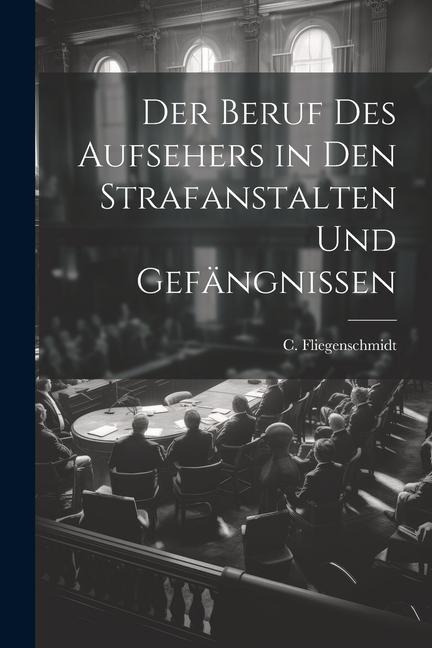 Der Beruf des Aufsehers in den Strafanstalten und Gefängnissen - C. Fliegenschmidt