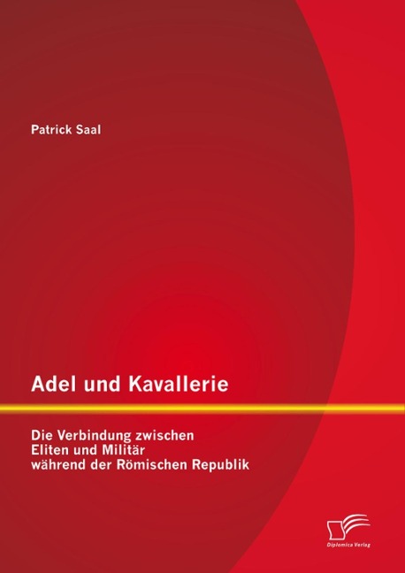 Adel und Kavallerie: Die Verbindung zwischen Eliten und Militär während der Römischen Republik - Patrick Saal