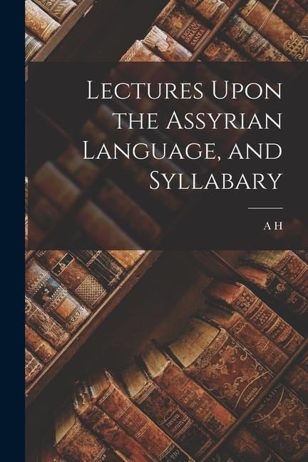 Lectures Upon the Assyrian Language, and Syllabary - A. H. Sayce