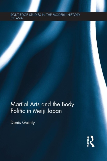 Martial Arts and the Body Politic in Meiji Japan - Denis Gainty