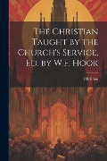 The Christian Taught by the Church's Service, Ed. by W.F. Hook - Christian