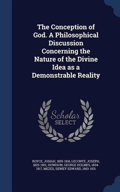 The Conception of God. A Philosophical Discussion Concerning the Nature of the Divine Idea as a Demonstrable Reality - Josiah Royce, Joseph Leconte, George Holmes Howison