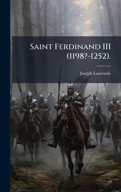 Saint Ferdinand III (1198?-1252). - Joseph Laurentie