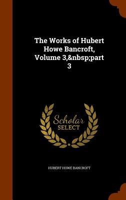 The Works of Hubert Howe Bancroft, Volume 3, part 3 - Hubert Howe Bancroft