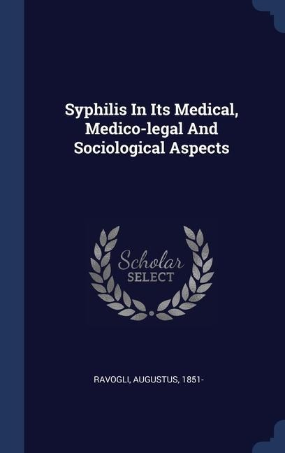 Syphilis In Its Medical, Medico-legal And Sociological Aspects - Augustus Ravogli