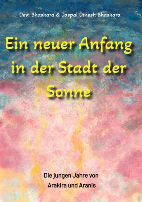 Ein neuer Anfang in der Stadt der Sonne - Tauche ab in eine spirituelle Fiktion und lerne uralte Philosophien und Weisheiten kennen, die auf Sanskrit Texten basieren. - Devi Bhaskara, Jaspal Dinesh Bhaskara