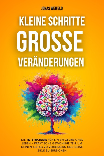 Kleine Schritte, Große Veränderungen: Die 1%-Strategie Für Ein Erfolgreiches Leben - Praktische Gewohnheiten, Um Deinen Alltag Zu Verbessern Und Deine Ziele Zu Erreichen (Persönliche Transformation: Ihr Weg zu Erfolg und Wohlbefinden, #1) - Jonas Weifeld