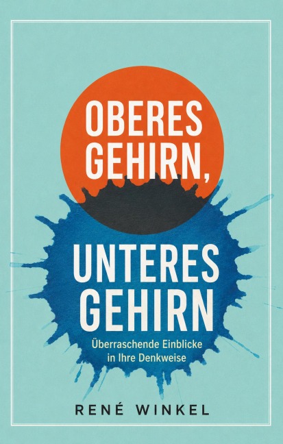 Oberes Gehirn, unteres Gehirn: Überraschende Einblicke in Ihre Denkweise - René Winkel