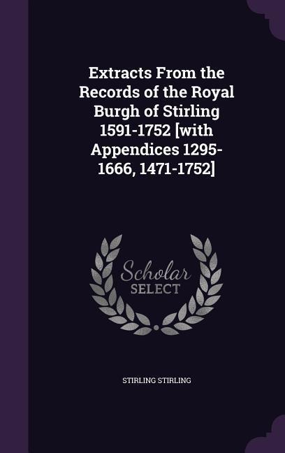Extracts From the Records of the Royal Burgh of Stirling 1591-1752 [with Appendices 1295-1666, 1471-1752] - Stirling Stirling
