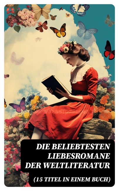 Die beliebtesten Liebesromane der Weltliteratur (15 Titel in einem Buch) - Johann Wolfgang von Goethe, Nathaniel Hawthorne, Gabriele D'Annunzio, Eugenie Marlitt, Leo Tolstoi