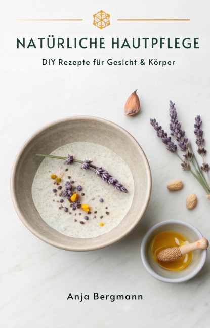 Natürliche Hautpflege: DIY Rezepte für Gesicht & Körper - Anja Bergmann