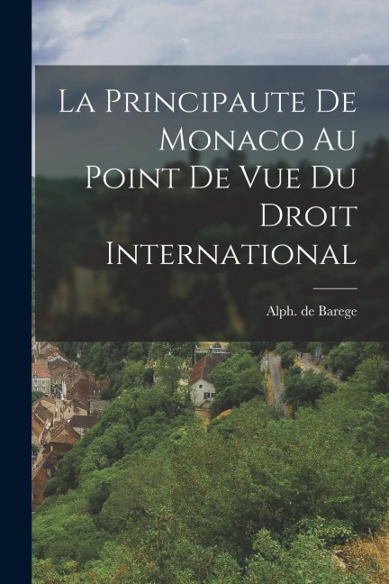 La Principaute De Monaco Au Point De Vue Du Droit International - Alph De Barege