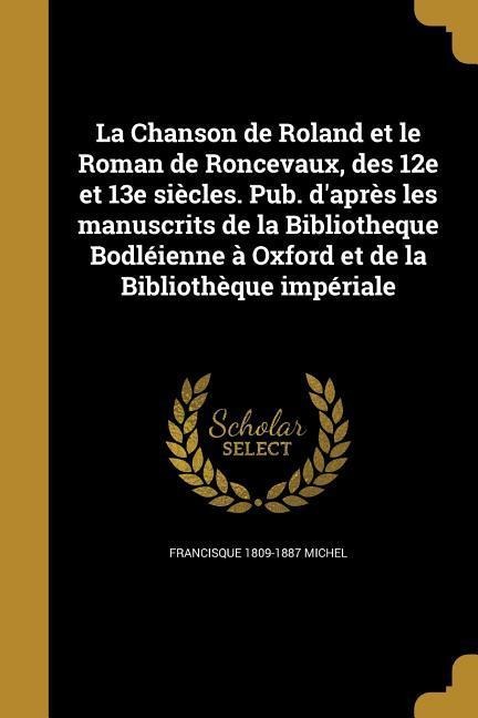 La Chanson de Roland et le Roman de Roncevaux, des 12e et 13e siècles. Pub. d'après les manuscrits de la Bibliotheque Bodléienne à Oxford et de la Bibliothèque impériale - Francisque Michel