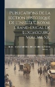 Publications De La Section Historique De L'institut Royal Grand-ducal De Luxembourg, Volume 50... - 