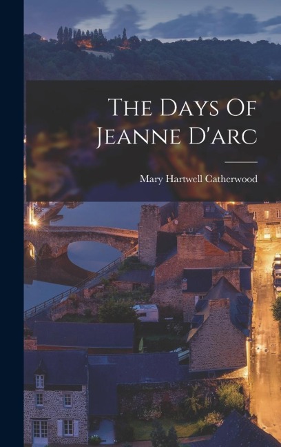 The Days Of Jeanne D'arc - Mary Hartwell Catherwood