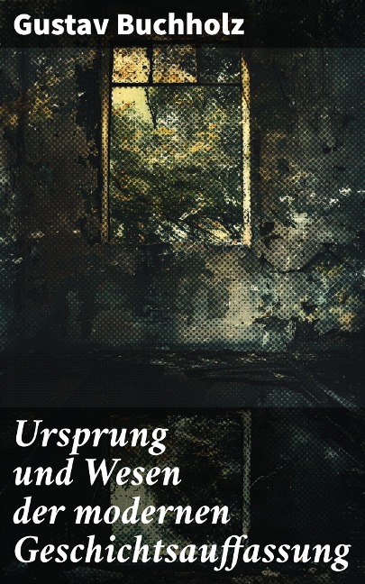 Ursprung und Wesen der modernen Geschichtsauffassung - Gustav Buchholz