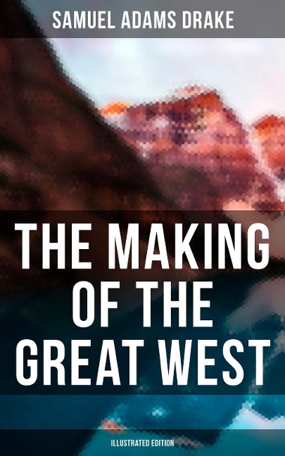 The Making of the Great West (Illustrated Edition) - Samuel Adams Drake