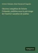 Cover-Bild zum Titel 'OEuvres complètes de Octave Crémazie, publiées sous le patronage de l'Institut canadien de Québec' von 'Octave Crémazie, Henri Raymond Casgrain'