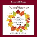 Friendfluence: The Surprising Ways Friends Make Us Who We Are - Carlin Flora