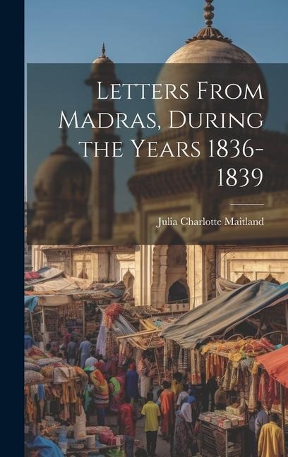 Letters From Madras, During the Years 1836-1839 - Julia Charlotte Maitland