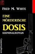 Cover-Bild zum Titel 'Eine mörderische Dosis: Kriminalroman' von 'Fred M. White'
