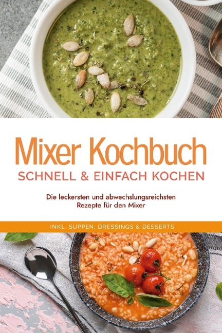 Mixer Kochbuch - schnell & einfach kochen: Die leckersten und abwechslungsreichsten Rezepte für den Mixer - inkl. Suppen, Dressings & Desserts - Kristin Dreesmann