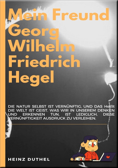 MEIN FREUND GEORG WILHELM FRIEDRICH HEGEL - Heinz Duthel